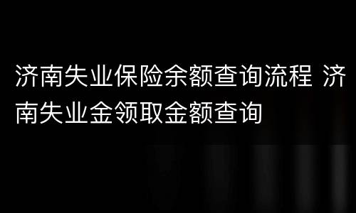 济南失业保险余额查询流程 济南失业金领取金额查询