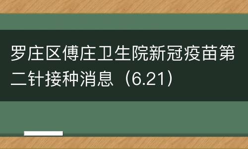 罗庄区傅庄卫生院新冠疫苗第二针接种消息（6.21）
