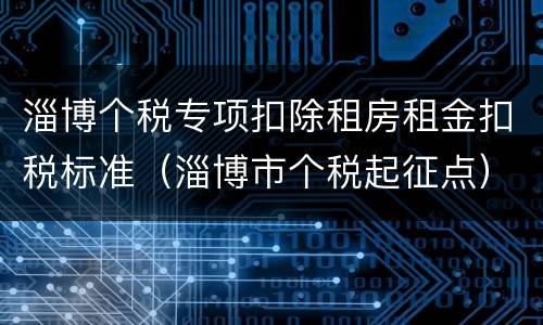 淄博个税专项扣除租房租金扣税标准（淄博市个税起征点）