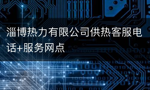 淄博热力有限公司供热客服电话+服务网点