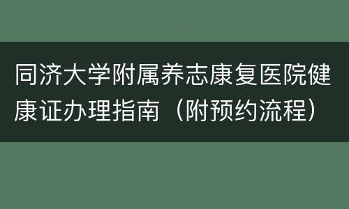 同济大学附属养志康复医院健康证办理指南（附预约流程）