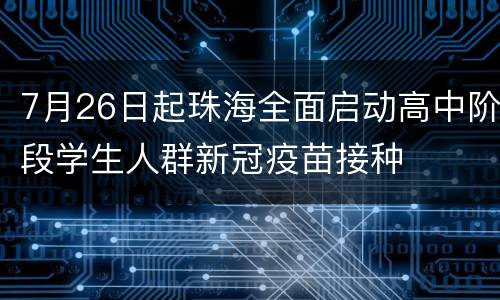 7月26日起珠海全面启动高中阶段学生人群新冠疫苗接种