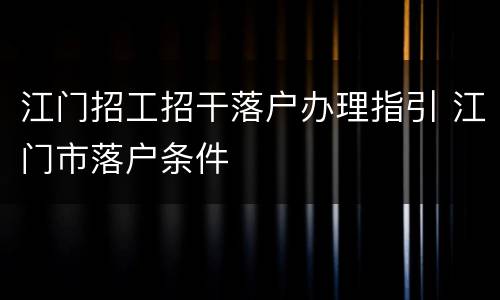 江门招工招干落户办理指引 江门市落户条件