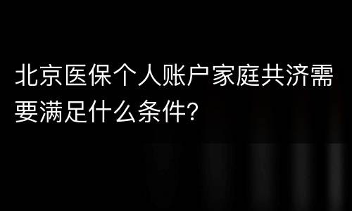 北京医保个人账户家庭共济需要满足什么条件？