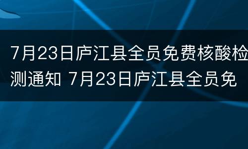 7月23日庐江县全员免费核酸检测通知 7月23日庐江县全员免费核酸检测通知公告