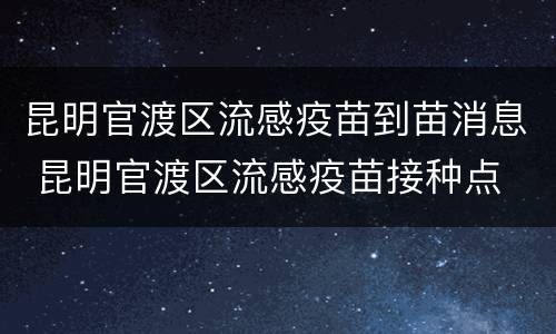 昆明官渡区流感疫苗到苗消息 昆明官渡区流感疫苗接种点