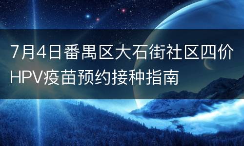 7月4日番禺区大石街社区四价HPV疫苗预约接种指南