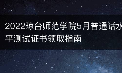 2022琼台师范学院5月普通话水平测试证书领取指南