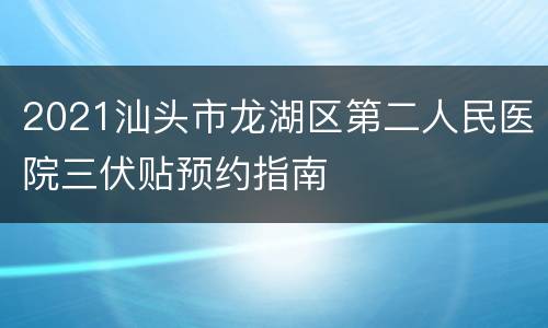 2021汕头市龙湖区第二人民医院三伏贴预约指南
