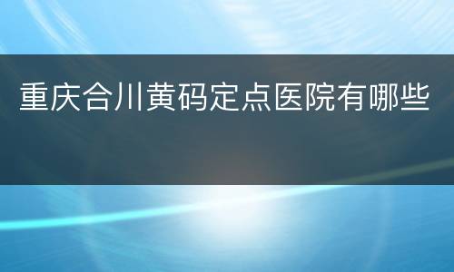 重庆合川黄码定点医院有哪些