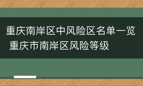 重庆南岸区中风险区名单一览 重庆市南岸区风险等级