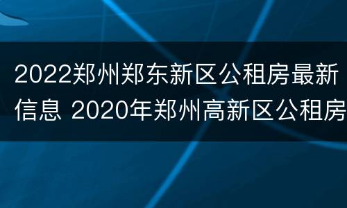 2022郑州郑东新区公租房最新信息 2020年郑州高新区公租房最新消息