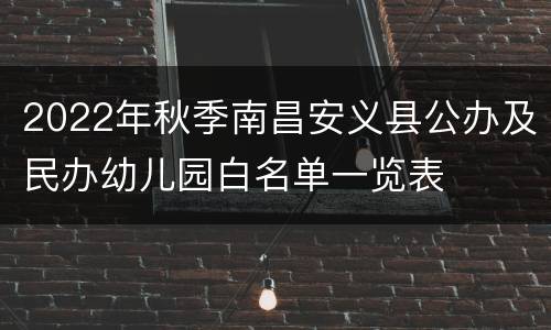 2022年秋季南昌安义县公办及民办幼儿园白名单一览表