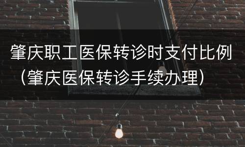 肇庆职工医保转诊时支付比例（肇庆医保转诊手续办理）