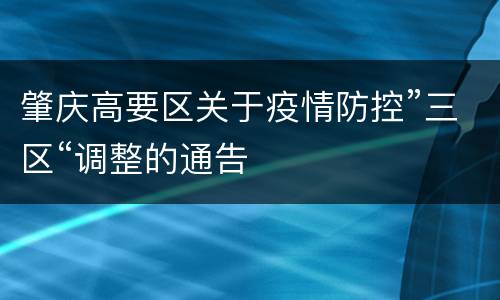 肇庆高要区关于疫情防控”三区“调整的通告