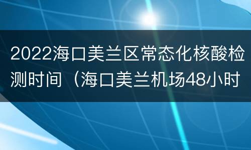 2022海口美兰区常态化核酸检测时间（海口美兰机场48小时核酸检测）