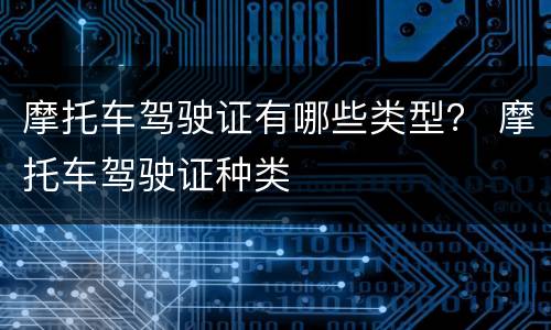 摩托车驾驶证有哪些类型？ 摩托车驾驶证种类