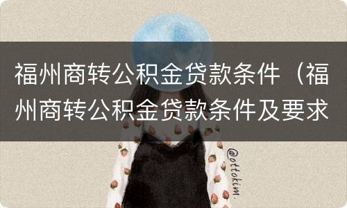 福州商转公积金贷款条件（福州商转公积金贷款条件及要求）