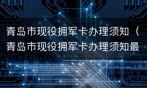 青岛市现役拥军卡办理须知（青岛市现役拥军卡办理须知最新）