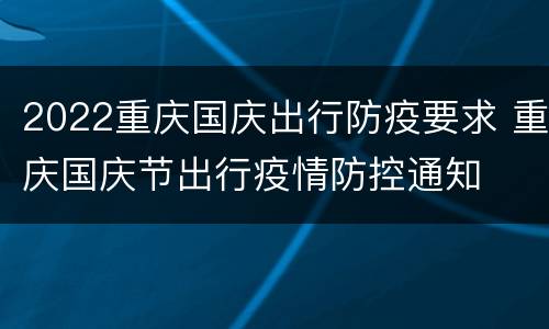 2022重庆国庆出行防疫要求 重庆国庆节出行疫情防控通知