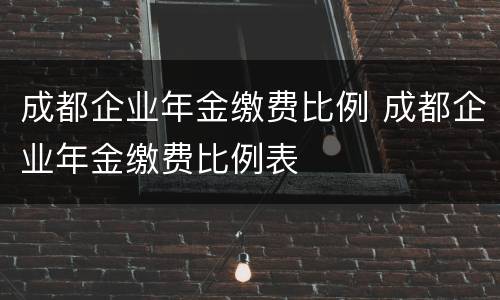 成都企业年金缴费比例 成都企业年金缴费比例表