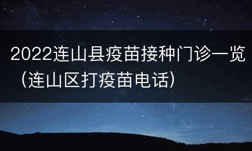 2022连山县疫苗接种门诊一览（连山区打疫苗电话）