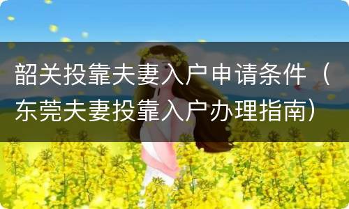 韶关投靠夫妻入户申请条件（东莞夫妻投靠入户办理指南）