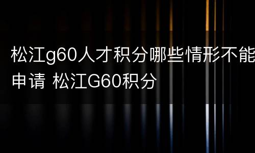 松江g60人才积分哪些情形不能申请 松江G60积分