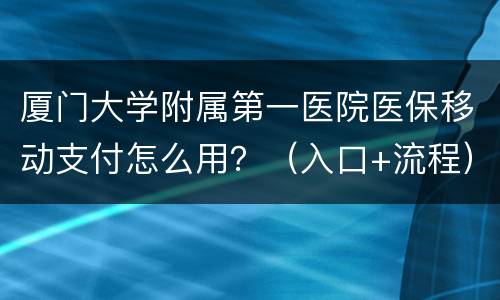 厦门大学附属第一医院医保移动支付怎么用？（入口+流程）