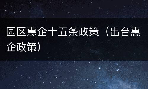 园区惠企十五条政策（出台惠企政策）