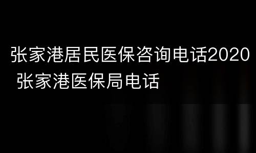 张家港居民医保咨询电话2020 张家港医保局电话