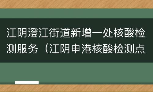 江阴澄江街道新增一处核酸检测服务（江阴申港核酸检测点）