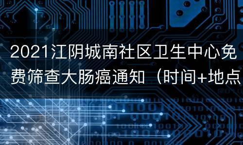 2021江阴城南社区卫生中心免费筛查大肠癌通知（时间+地点+项目）