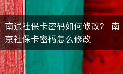 南通社保卡密码如何修改？ 南京社保卡密码怎么修改