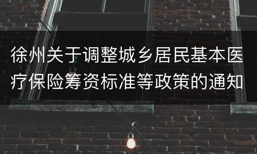 徐州关于调整城乡居民基本医疗保险筹资标准等政策的通知