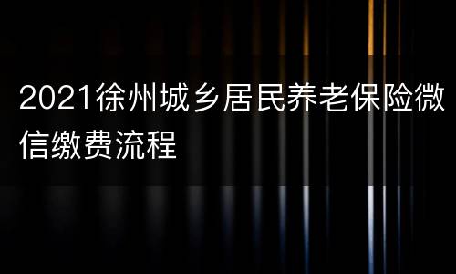 2021徐州城乡居民养老保险微信缴费流程