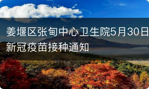姜堰区张甸中心卫生院5月30日新冠疫苗接种通知