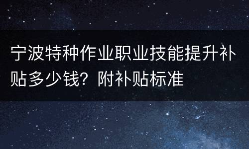 宁波特种作业职业技能提升补贴多少钱？附补贴标准