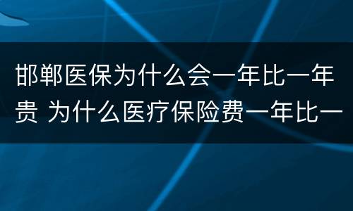 邯郸医保为什么会一年比一年贵 为什么医疗保险费一年比一年贵