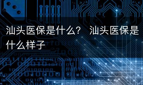 汕头医保是什么？ 汕头医保是什么样子