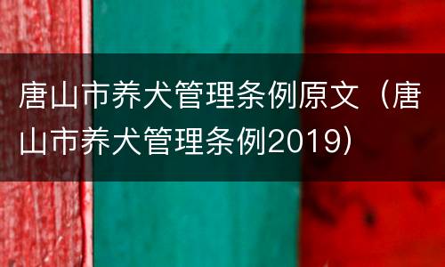 唐山市养犬管理条例原文（唐山市养犬管理条例2019）