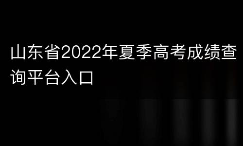 山东省2022年夏季高考成绩查询平台入口