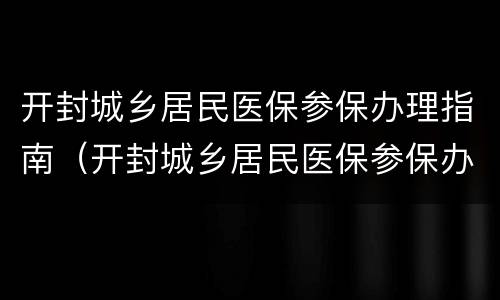 开封城乡居民医保参保办理指南（开封城乡居民医保参保办理指南最新）