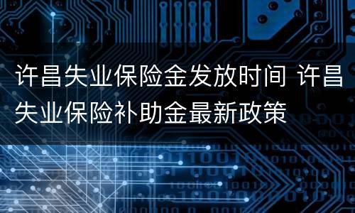 许昌失业保险金发放时间 许昌失业保险补助金最新政策