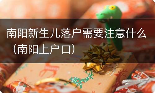 南阳新生儿落户需要注意什么（南阳上户口）