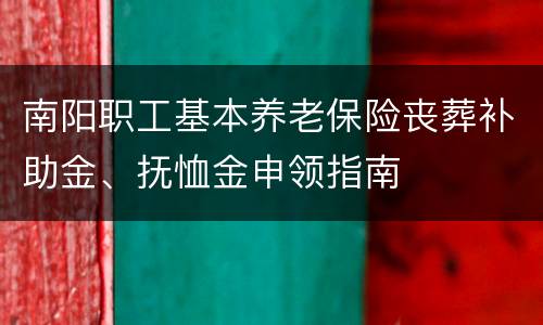 南阳职工基本养老保险丧葬补助金、抚恤金申领指南