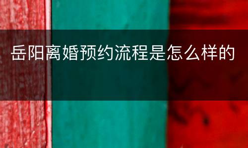 岳阳离婚预约流程是怎么样的