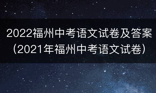 2022福州中考语文试卷及答案（2021年福州中考语文试卷）