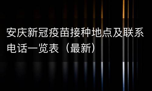 安庆新冠疫苗接种地点及联系电话一览表（最新）