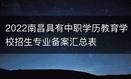 2022南昌具有中职学历教育学校招生专业备案汇总表